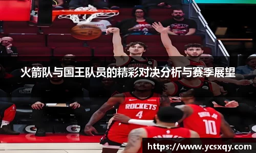 火箭队与国王队员的精彩对决分析与赛季展望