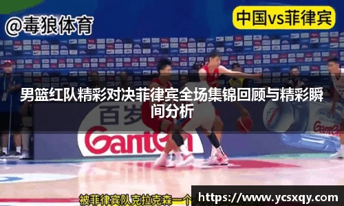 男篮红队精彩对决菲律宾全场集锦回顾与精彩瞬间分析