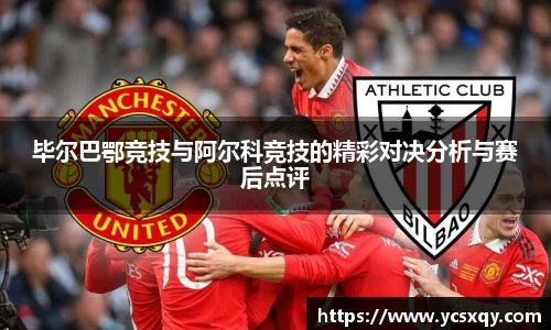 毕尔巴鄂竞技与阿尔科竞技的精彩对决分析与赛后点评